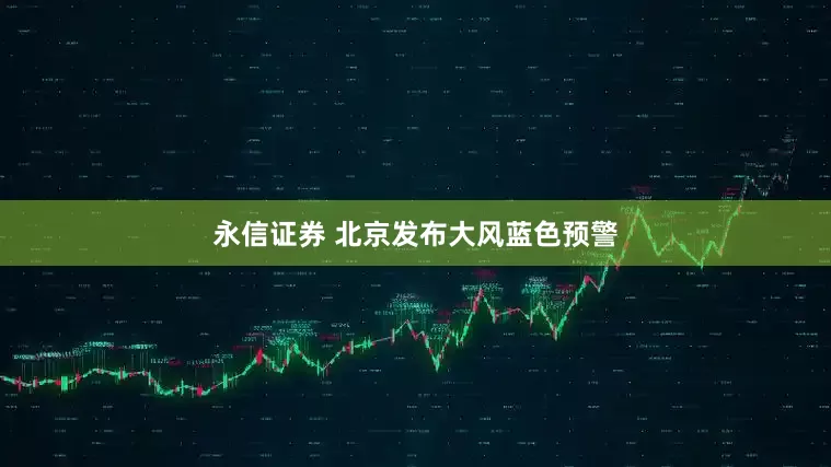 永信证券 北京发布大风蓝色预警
