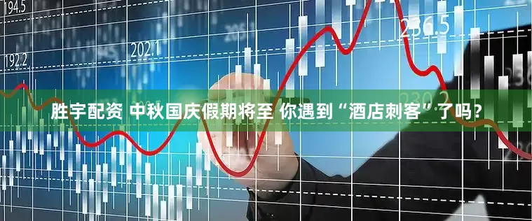 胜宇配资 中秋国庆假期将至 你遇到“酒店刺客”了吗？