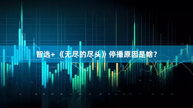 智选+ 《无尽的尽头》停播原因是啥？