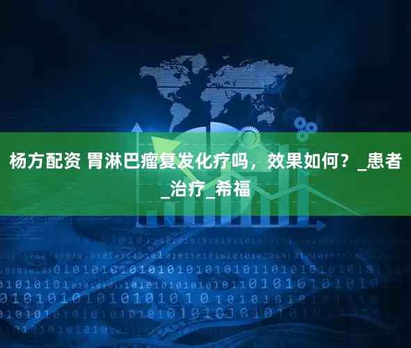 杨方配资 胃淋巴瘤复发化疗吗，效果如何？_患者_治疗_希福