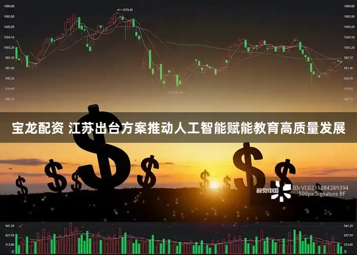 宝龙配资 江苏出台方案推动人工智能赋能教育高质量发展