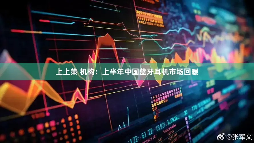 上上策 机构：上半年中国蓝牙耳机市场回暖