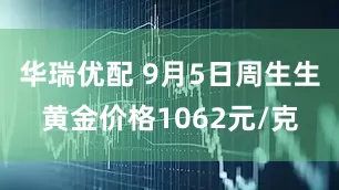 华瑞优配 9月5日周生生黄金价格1062元/克