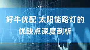 好牛优配 太阳能路灯的优缺点深度剖析