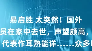 易启胜 太突然！国外著名女演员在家中去世，声望颇高，代表作耳熟能详……众多明星名人悼念