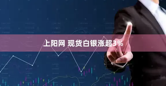 上阳网 现货白银涨超3%