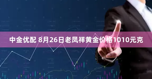 中金优配 8月26日老凤祥黄金价格1010元克