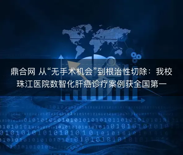 鼎合网 从“无手术机会”到根治性切除：我校珠江医院数智化肝癌诊疗案例获全国第一