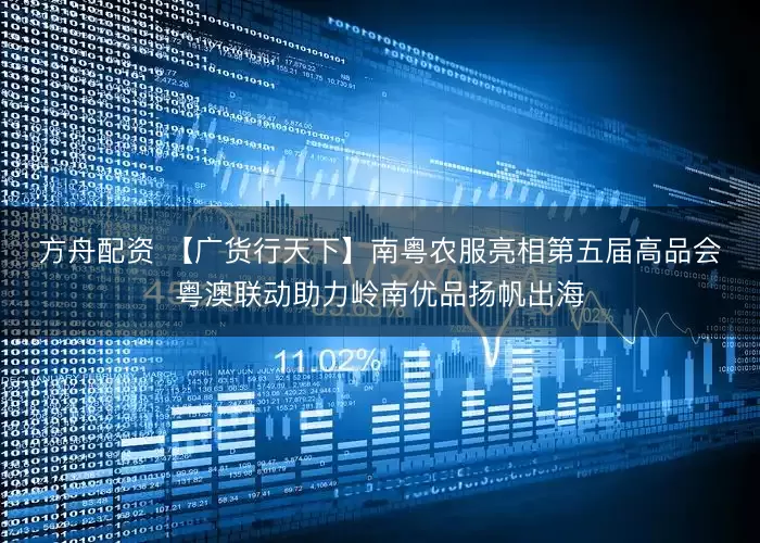 方舟配资 【广货行天下】南粤农服亮相第五届高品会　粤澳联动助力岭南优品扬帆出海